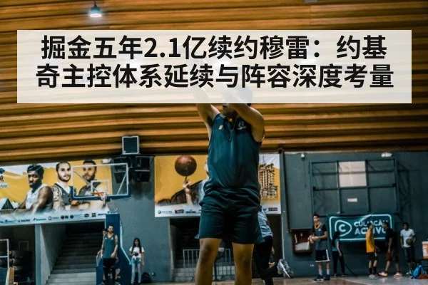 掘金五年2.1亿续约穆雷：约基奇主控体系延续与阵容深度考量